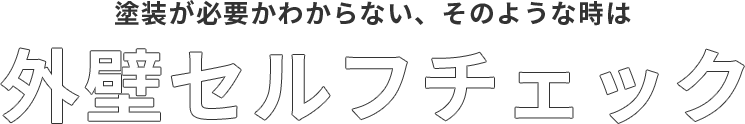 塗装が必要かわからない、そのような時は外壁セルフチェック